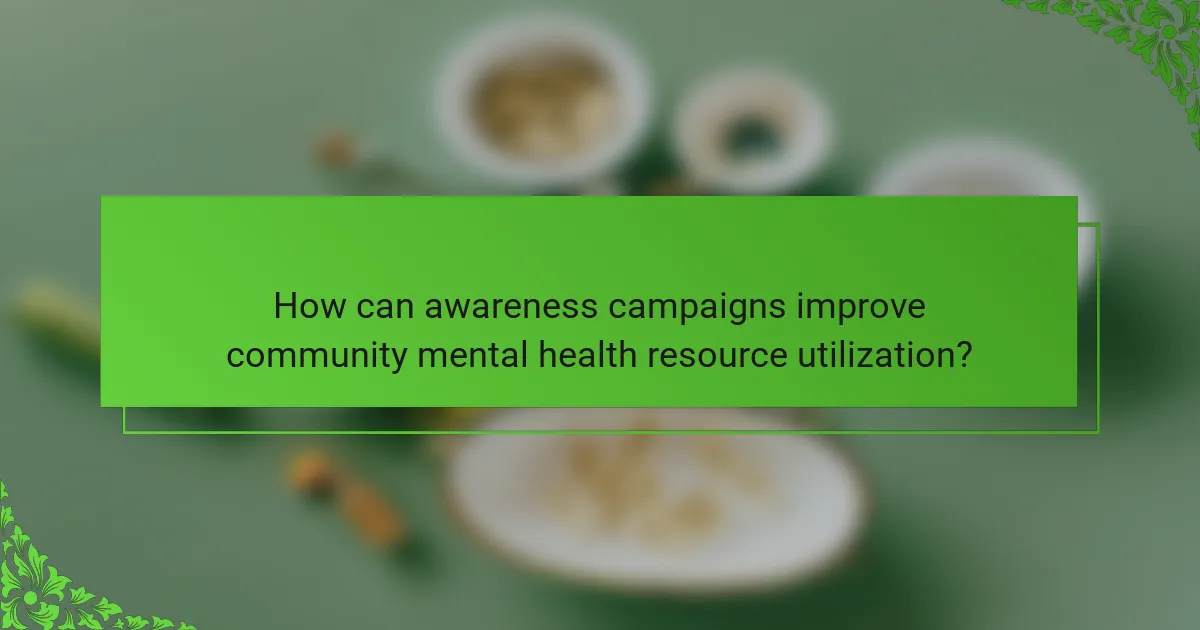 How can awareness campaigns improve community mental health resource utilization?