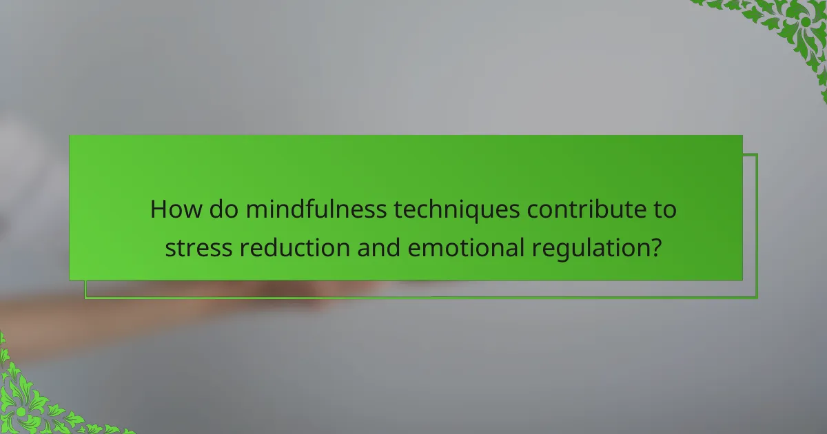 How do mindfulness techniques contribute to stress reduction and emotional regulation?