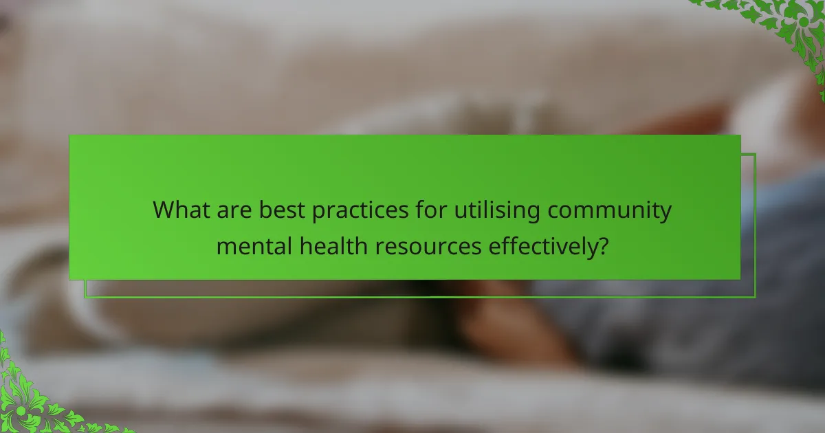 What are best practices for utilising community mental health resources effectively?