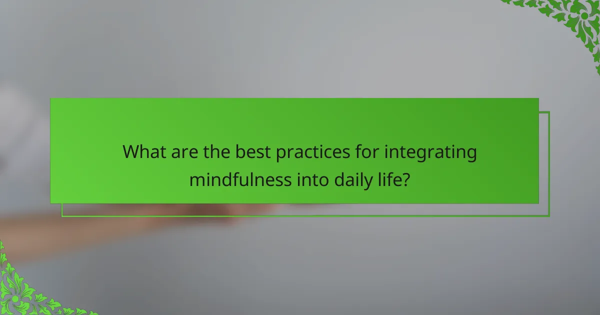 What are the best practices for integrating mindfulness into daily life?