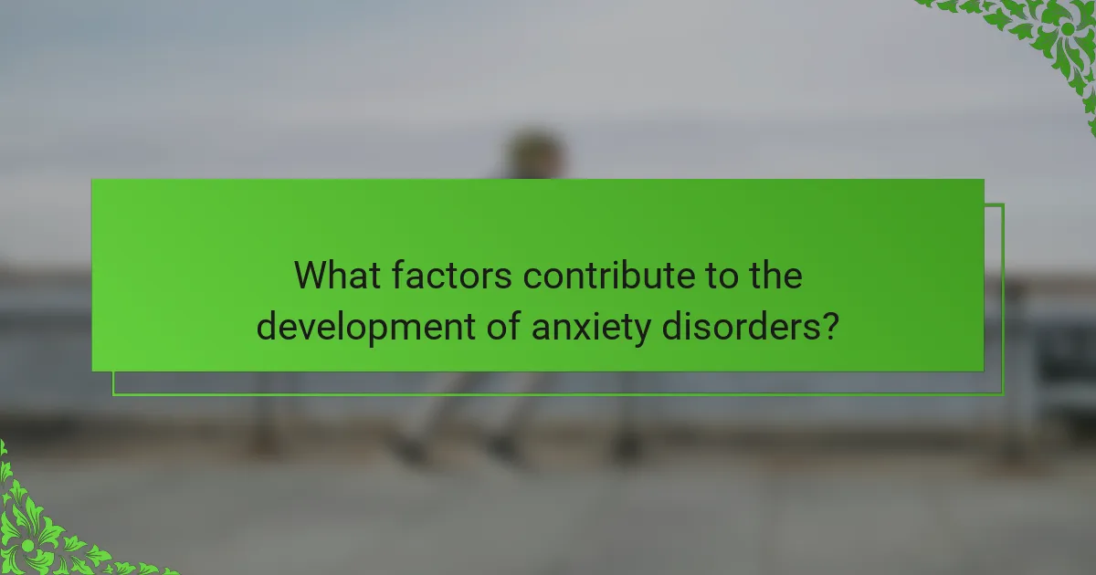 What factors contribute to the development of anxiety disorders?